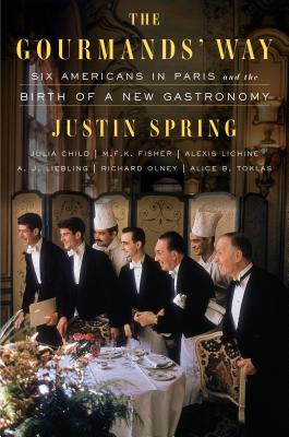 The Gourmands' Way: Six Americans in Paris and the Birth of a New Gastronomy - Spring, Justin