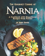 The Gourmet Cuisine of Narnia: A Cookbook with Magnificent Recipes from Narnia