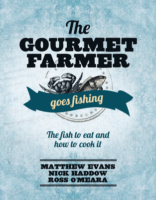 The Gourmet Farmer Goes Fishing: The fish to eat and how to cook it - Evans, Matthew, and O'Meara, Ross, and Haddow, Nick