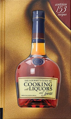 The Gourmet's Guide to Cooking with Liquors and Spirits: Extraordinary Recipes Made with Vodka, Rum, Whiskey, and More! - Ridgaway, Dwayne