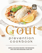 The Gout Prevention Cookbook: Simple, Delicious Recipes for Managing Uric Acid and Reducing Flare-Ups