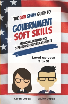 The Gov Geeks Guide to Government Soft Skills - Lopez, Karen, and Lopez, Javier
