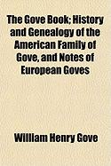 The Gove Book: History and Genealogy of the American Family of Gove, and Notes of European Goves (Classic Reprint)