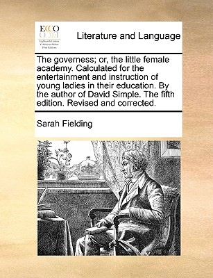 The Governess; Or, the Little Female Academy. Calculated for the Entertainment and Instruction of Young Ladies in Their Education. by the Author of David Simple. the Fifth Edition. Revised and Corrected. - Fielding, Sarah