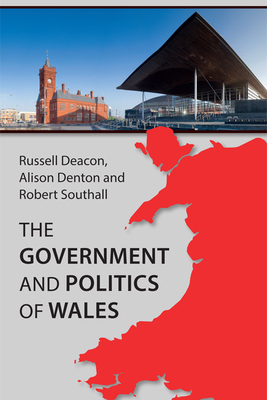 The Government and Politics of Wales - Deacon, Russell, and Denton, Alison, and Southall, Robert