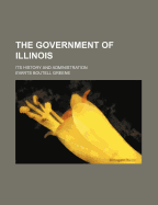 The government of Illinois; its history and administration