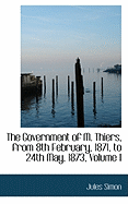 The Government of M. Thiers, From 8th February, 1871, to 24th May, 1873; Volume I