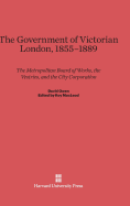 The Government of Victorian London, 1855-1889: The Metropolitan Board of Works, the Vestries, and the City Corporation