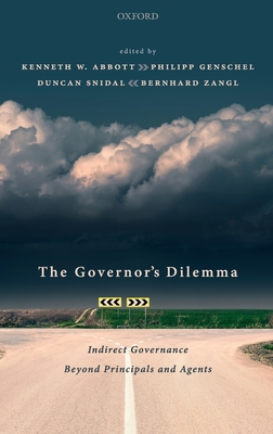 The Governor's Dilemma: Indirect Governance Beyond Principals and Agents - Abbott, Kenneth W. (Editor), and Zangl, Bernhard (Editor), and Snidal, Duncan (Editor)