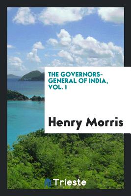 The Governors-General of India, Vol. I - Morris, Henry, Sir