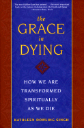 The Grace in Dying: How We Are Transformed Spiritually as We Die - Singh, Kathleen D