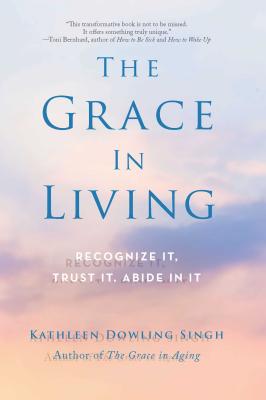 The Grace in Living: Recognize It, Trust It, Abide in It - Singh, Kathleen Dowling, Ph.D.
