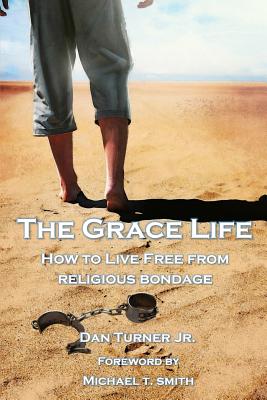 The Grace Life: How to live free from religious bondage - Smith, Michael T, PhD (Foreword by), and Turner, Dan, Jr.