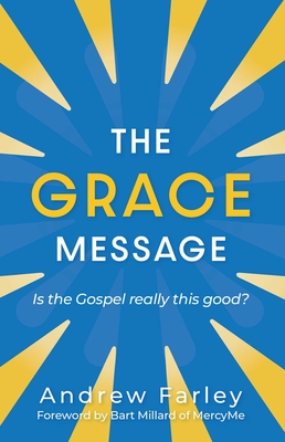 The Grace Message: Is the Gospel Really This Good? - Farley, Andrew, and Millard, Bart (Foreword by)