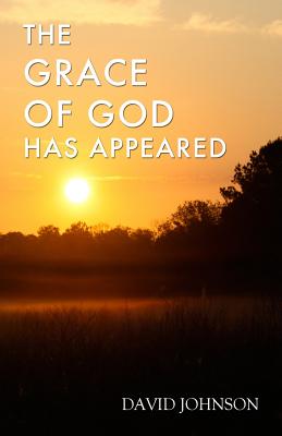 The Grace of God Has Appeared: A Collection of Sermons - Johnson, David A