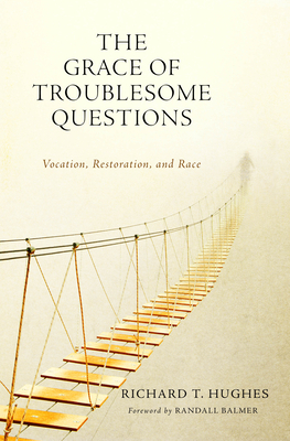 The Grace of Troublesome Questions: Vocation, Restoration, and Race - Hughes, Richard