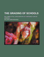 The Grading of Schools; Including a Full Explanation of a Rational Plan of Grading