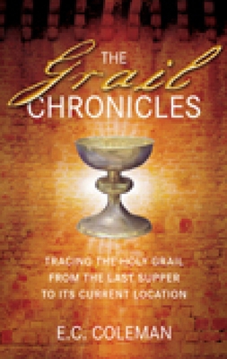 The Grail Chronicles: Tracing the Holy Grail from the Last Supper to Its Current Location - Coleman, E C