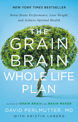 The Grain Brain Whole Life Plan: Boost Brain Performance, Lose Weight, and Achieve Optimal Health - Perlmutter, David, MD, and Loberg, Kristin