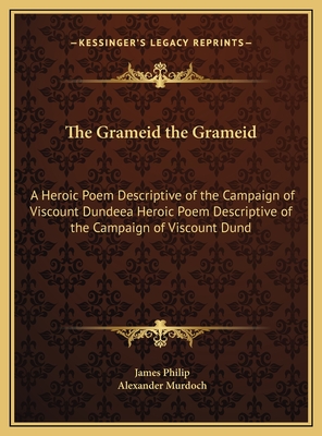 The Grameid the Grameid: A Heroic Poem Descriptive of the Campaign of Viscount Dundeea Heroic Poem Descriptive of the Campaign of Viscount Dund - Philip, James, Dr., and Murdoch, Alexander, Dr. (Editor)