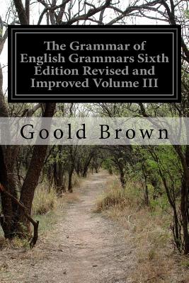 The Grammar of English Grammars Sixth Edition Revised and Improved Volume III - Berrian, Samuel U (Editor), and Brown, Goold