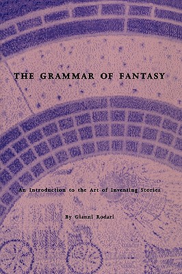 The Grammar of Fantasy: An Introduction to the Art of Inventing Stories - Rodari, Gianni, and Zipes, Jack (Translated by), and Kohl, Herbert R (Foreword by)