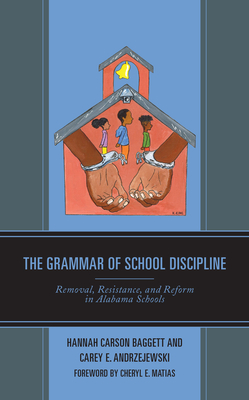 The Grammar of School Discipline: Removal, Resistance, and Reform in Alabama Schools - Carson Baggett, Hannah, and Andrzejewski, Carey E, and Matias, Cheryl E (Foreword by)