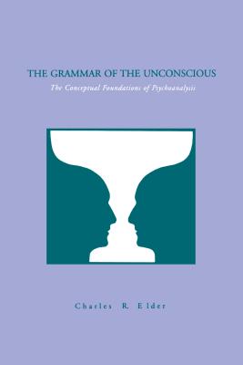 The Grammar of the Unconscious: The Conceptual Foundations of Psychoanalysis - Elder, Charles