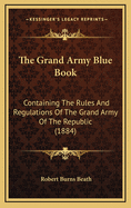 The Grand Army Blue Book: Containing the Rules and Regulations of the Grand Army of the Republic (1884)