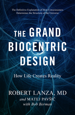 The Grand Biocentric Design: How Life Creates Reality - Lanza, Robert, and Pavsic, Matej, and Berman, Bob