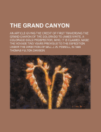 The Grand Canyon: An Article Giving the Credit of First Traversing the Grand Canyon of the Colorado to James White, a Colorado Gold Prospector, Who, It Is Claimed, Made the Voyage Two Years Previous to the Expedition Under the Direction of Maj. J. W. Powe