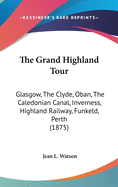 The Grand Highland Tour: Glasgow, The Clyde, Oban, The Caledonian Canal, Inverness, Highland Railway, Funkeld, Perth (1875)