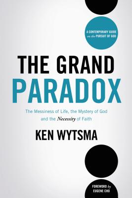 The Grand Paradox: The Messiness of Life, the Mystery of God and the Necessity of Faith - Wytsma, Ken