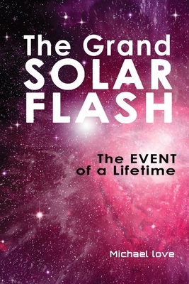 The Grand Solar Flash: The Event of a Lifetime - Love, Michael