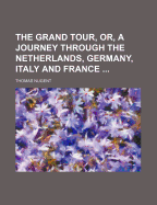 The Grand Tour, Or, a Journey Through the Netherlands, Germany, Italy and France
