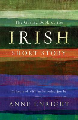 The Granta Book of the Irish Short Story - Enright, Anne