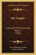 The Grapple: A Story Of The Illinois Coal Region (1905)