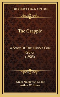 The Grapple: A Story of the Illinois Coal Region (1905) - Cooke, Grace Macgowan, and Brown, Arthur W (Illustrator)