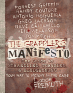 The Grappler's Manifesto: The Guide to Strangling, Torquing, & Bludgeoning Your Way to Victory in the Cage - Freimuth, Lance