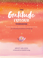 The Gratitude Explorer Workbook: Guided Practices, Meditations, and Reflections for Cultivating Gratefulness in Daily Life