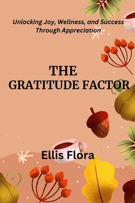 The Gratitude Factor: Unlocking Joy, Wellness, and Success Through Appreciation - Flora, Ellis