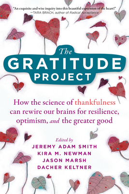 The Gratitude Project: How the Science of Thankfulness Can Rewire Our Brains for Resilience, Optimism, and the Greater Good - Smith, Jeremy Adam (Editor), and Newman, Kira M (Editor), and Marsh, Jason (Editor)