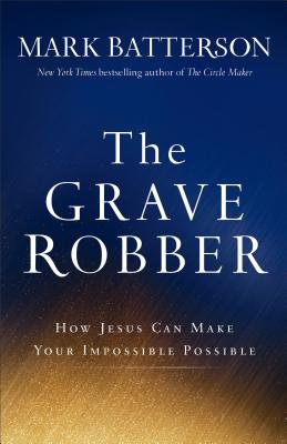 The Grave Robber: How Jesus Can Make Your Impossible Possible - Batterson, Mark