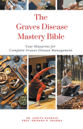 The Graves Disease Mastery Bible: Your Blueprint for Complete Graves Disease Management