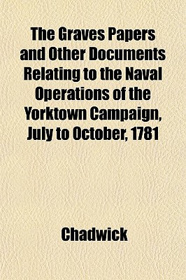 The Graves Papers and Other Documents Relating to the Naval Operations of the Yorktown Campaign, July to October, 1781 - Chadwick, MR