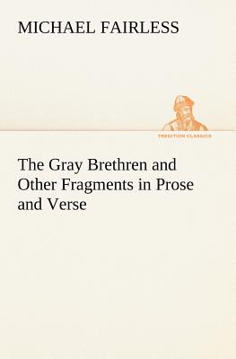 The Gray Brethren and Other Fragments in Prose and Verse - Fairless, Michael