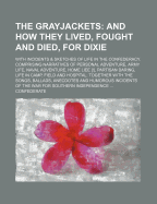 The Grayjackets: And How They Lived, Fought and Died, for Dixie. with Incidents & Sketches of Life in the Confederacy. Comprising Narratives of Personal Adventure, Army Life, Naval Adventure, Home Liee [!], Partisan Daring, Life in Camp, Field and Hospita