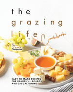 The Grazing Life Cookbook: Easy-to-Make Recipes for Beautiful Boards and Casual Dining