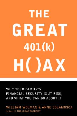 The Great 401(k) Hoax: Why Your Family's Financial Security Is at Risk, and What You Can Do about It - Wolman, William, Ph.D., and Colamosca, Anne