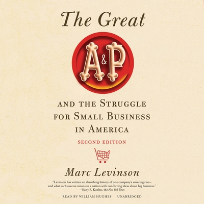 The Great A&p and the Struggle for Small Business in America, Second Edition - Levinson, Marc, and Hughes, William (Read by)